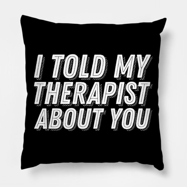 I Told My Therapist About You Pillow by ballhard