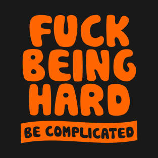 Fuck Being Hard Be Complicated T-Shirt