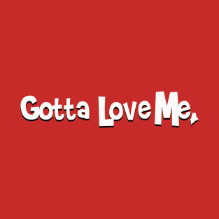 Gotta Love Me. T-Shirt