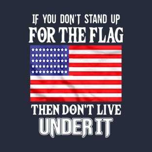 If you dont stand up for the flag then dont live under it T-Shirt