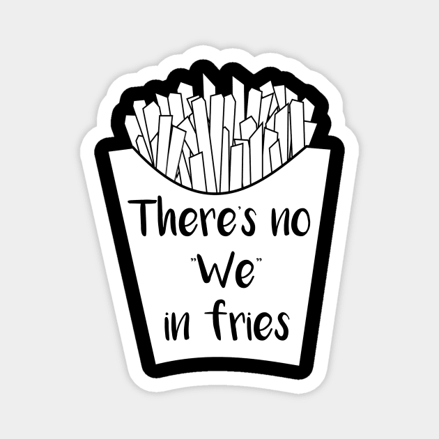 There's No We In Fries Magnet by DANPUBLIC