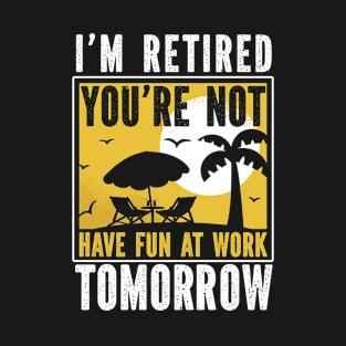 Retirement I'm Retired You're Not Have Fun At Work Tomorrow T-Shirt