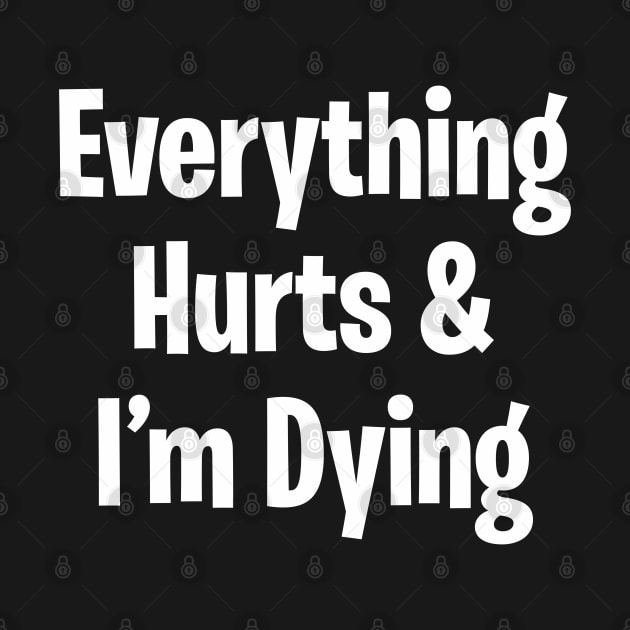 Everything Hurts & I'm Dying by DavesTees