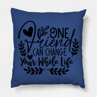 one friend can change your whole life Pillow