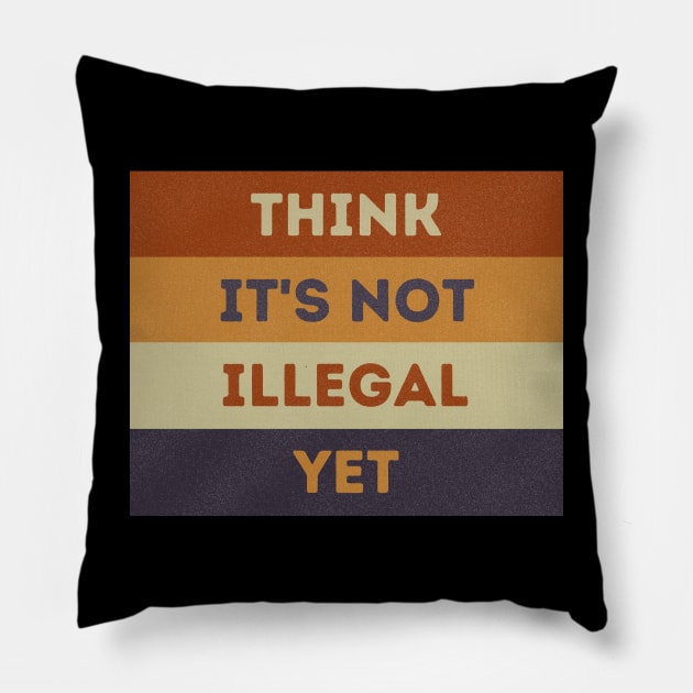 Think It's Not Illegal Yet Pillow by starryskin