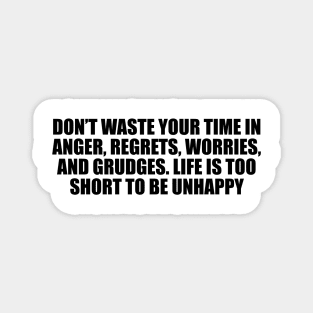 Don’t waste your time in anger, regrets, worries, and grudges. Life is too short to be unhappy Magnet