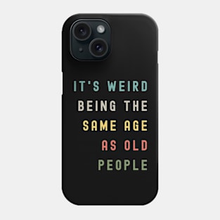 It's Weird Being The Same Age As Old People Phone Case