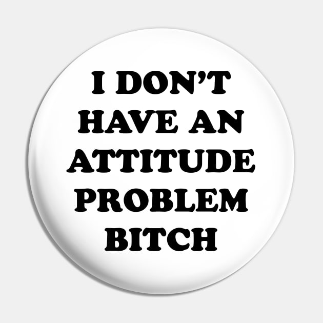 I DON’T HAVE AN ATTITUDE PROBLEM BITCH Pin by TheCosmicTradingPost