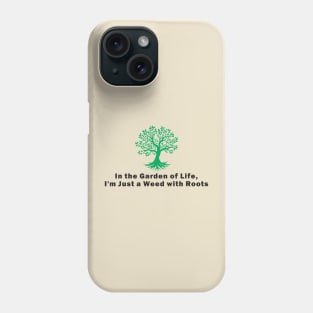 In the Garden of Life, I'm Just a Weed with Roots Phone Case