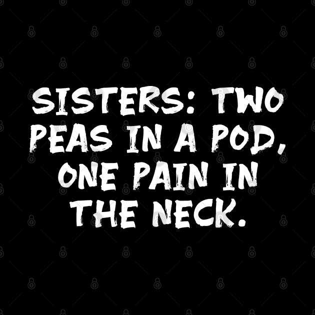 Sisters: Two Peas in a Pod, One Pain in the Neck funny sister humor by Spaceboyishere