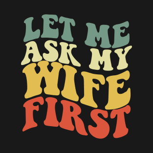 let me ask my wife first T-Shirt