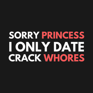 Sorry Princess I Only Date Crack Whores T-Shirt