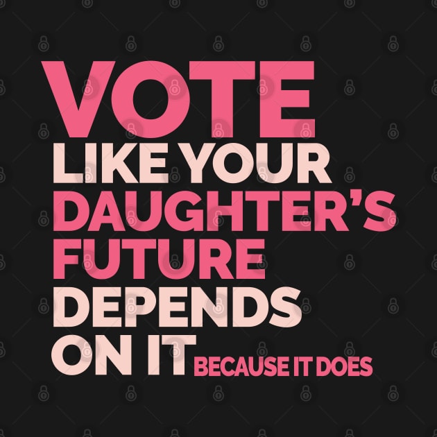 Vote Like Your Daughter's Future Depends On It by Jitterfly