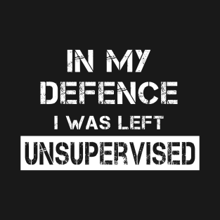 In My Defence I Was Left Unsupervised T-Shirt