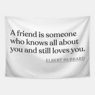 Elbert Hubbard - A friend is someone who knows all about you and still loves you. Tapestry