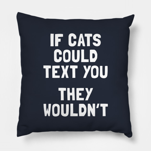 If Cats Could Text You They Wouldn T Cats Pillow Teepublic