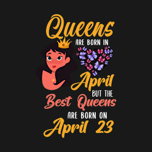 Lovely Gift For Girl - Queens Are Born In April But The Best Queens Are Born On April 23 T-Shirt