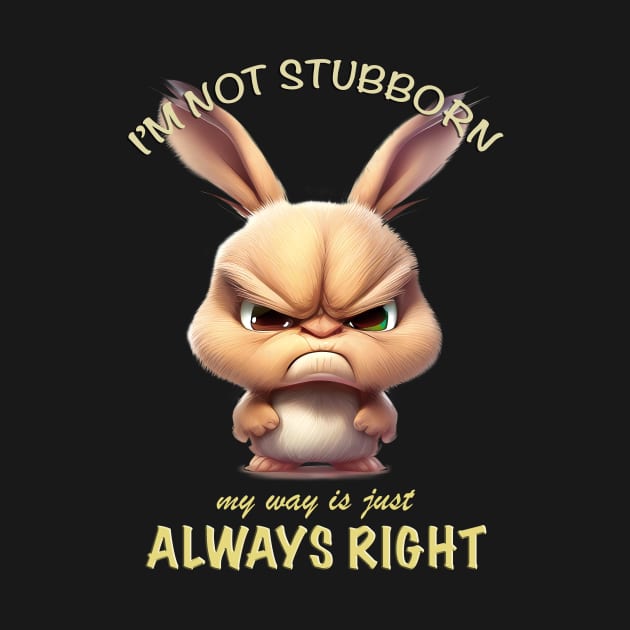 Rabbit I'm Not Stubborn My Way Is Just Always Right Cute Adorable Funny Quote by Cubebox