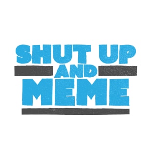 Shut Up and Meme T-Shirt