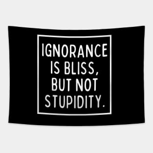 Ignorance is bliss, but not stupidity. Tapestry