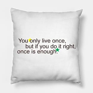 You only live once, but if you do it right, once is enough. Pillow