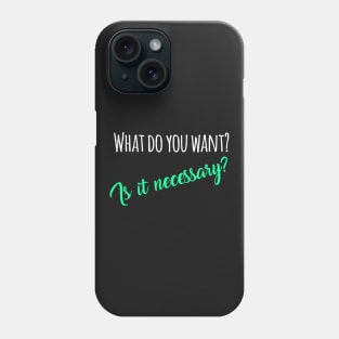 What do you want? Is it necessary? Phone Case