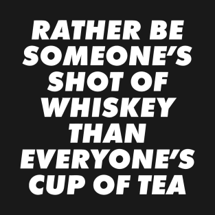 Rather Be Someone's Shot Of Whiskey Than Everyone's Cup Of Tea T-Shirt