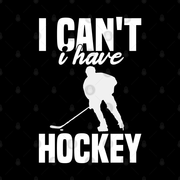 I Cant I Have Hockey Funny Gift For Hockey Lovers by SbeenShirts