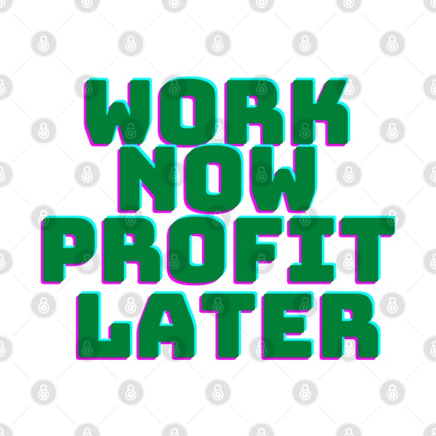 Work Now Profit Later by desthehero