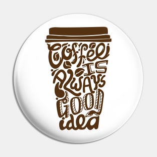 Coffee is always a good idea Pin