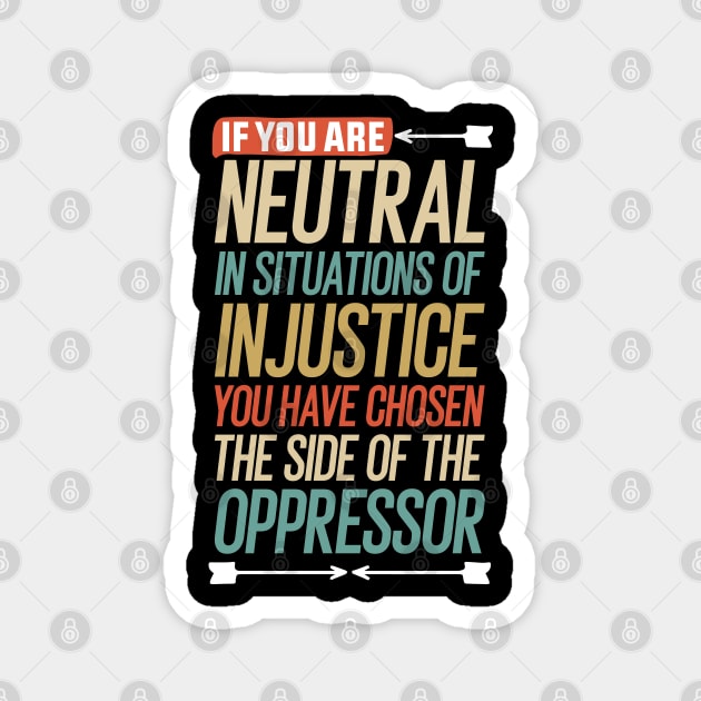 If you are neutral in situations of injustice you have chosen the side of the oppressor Magnet by Mr_tee