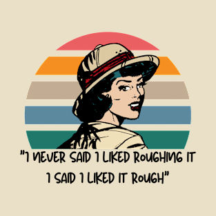 I never said I liked roughing it I said I liked it rough T-Shirt