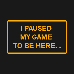 I paused my game to be here T-Shirt