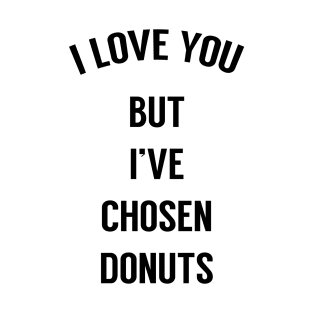 I Love You But I've Chosen Donuts T-Shirt