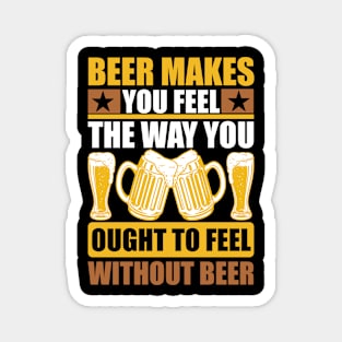 Beer Makes You Feel The Way You Ought To Feel Without Beer T Shirt For Women Men Magnet