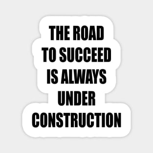 The Road to Succeed is always Construction Magnet