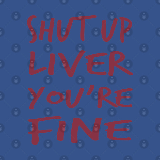 Disover Shut Up Liver You Are Fine - Wine - T-Shirt