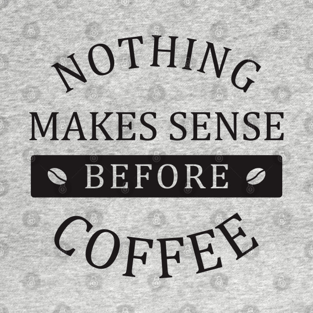 Discover nothing makes sense before coffee - Coffee - T-Shirt