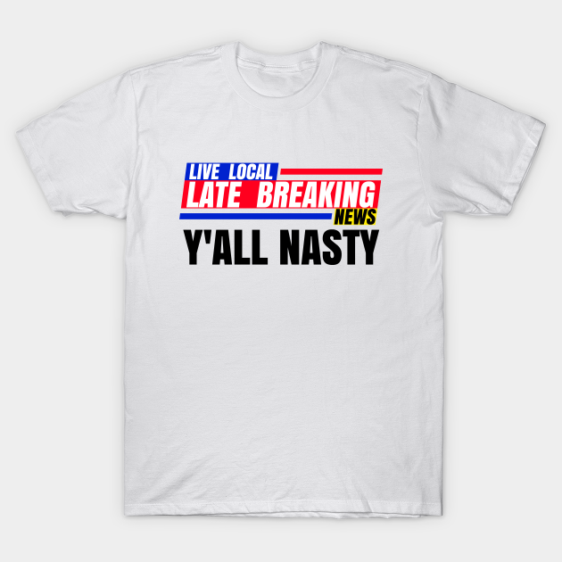 Discover Late Breaking News, Y'ALL NASTY - Breaking News - T-Shirt