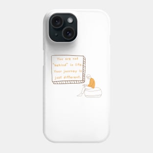 You are not "behind" in life. Your journey is just different. Phone Case