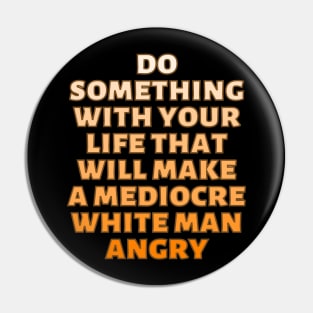 Do Something With Your Life That Will Make A Mediocre White Man Angry Orange Pin