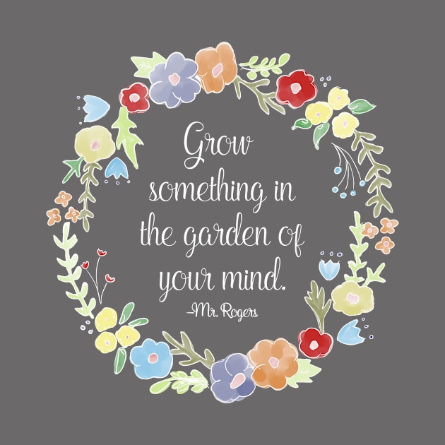 Mister Rogers - Grow something in the garden of your mind by nerdydesigns