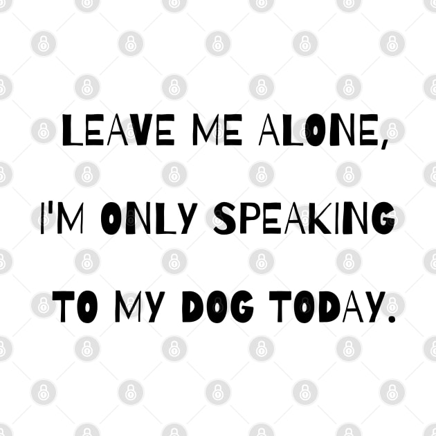 Leave me alone, I'm only speaking to my dog today. by Kobi