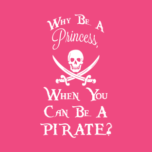 Why be a princess, when you can be a pirate? T-Shirt