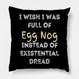 I wish I was full of Egg Nog Instead of Existential Dread Pillow