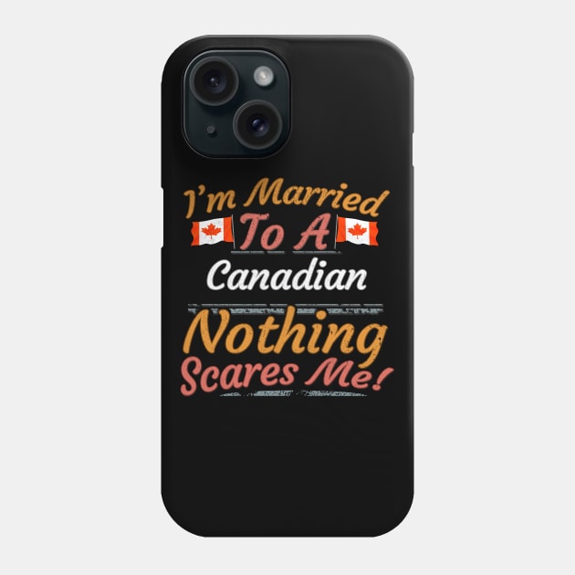 I'm Married To A Canadian Nothing Scares Me - Gift for Canadian From Canada Americas,Northern America, Phone Case by Country Flags