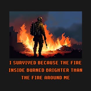 I survived because the fire inside burned brighter than the fire around me T-Shirt