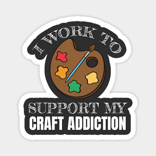 Crafting Gift I Work To Support My Craft Addiction Gift Magnet by Tracy