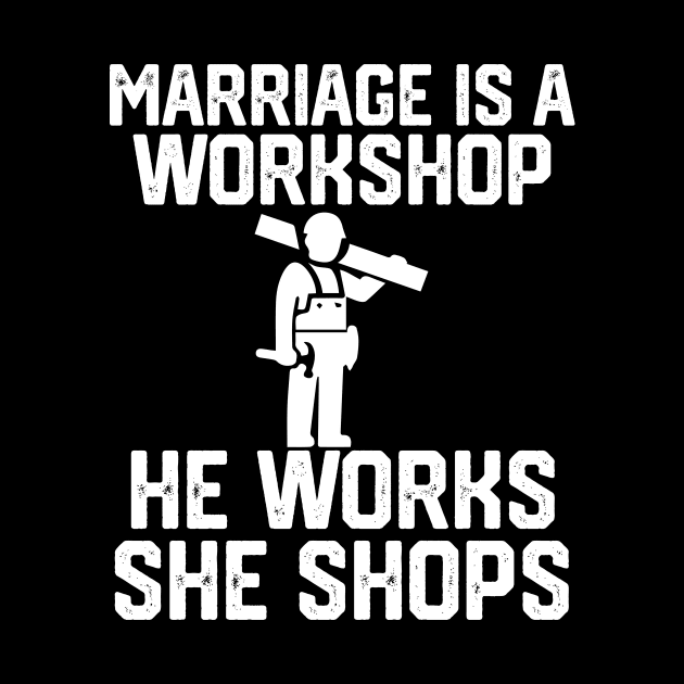 marriage is a workshop he works she shops by spantshirt