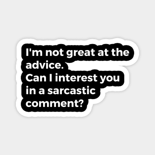 I'm not great at the advice. Can I interest you in a sarcastic comment? Magnet